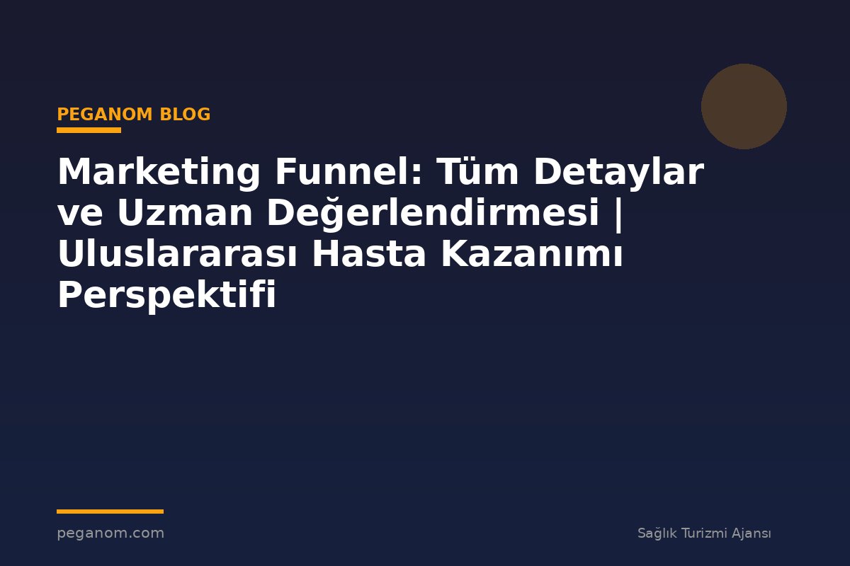 Marketing Funnel: Tüm Detaylar ve Uzman Değerlendirmesi | Uluslararası Hasta Kazanımı Perspektifi