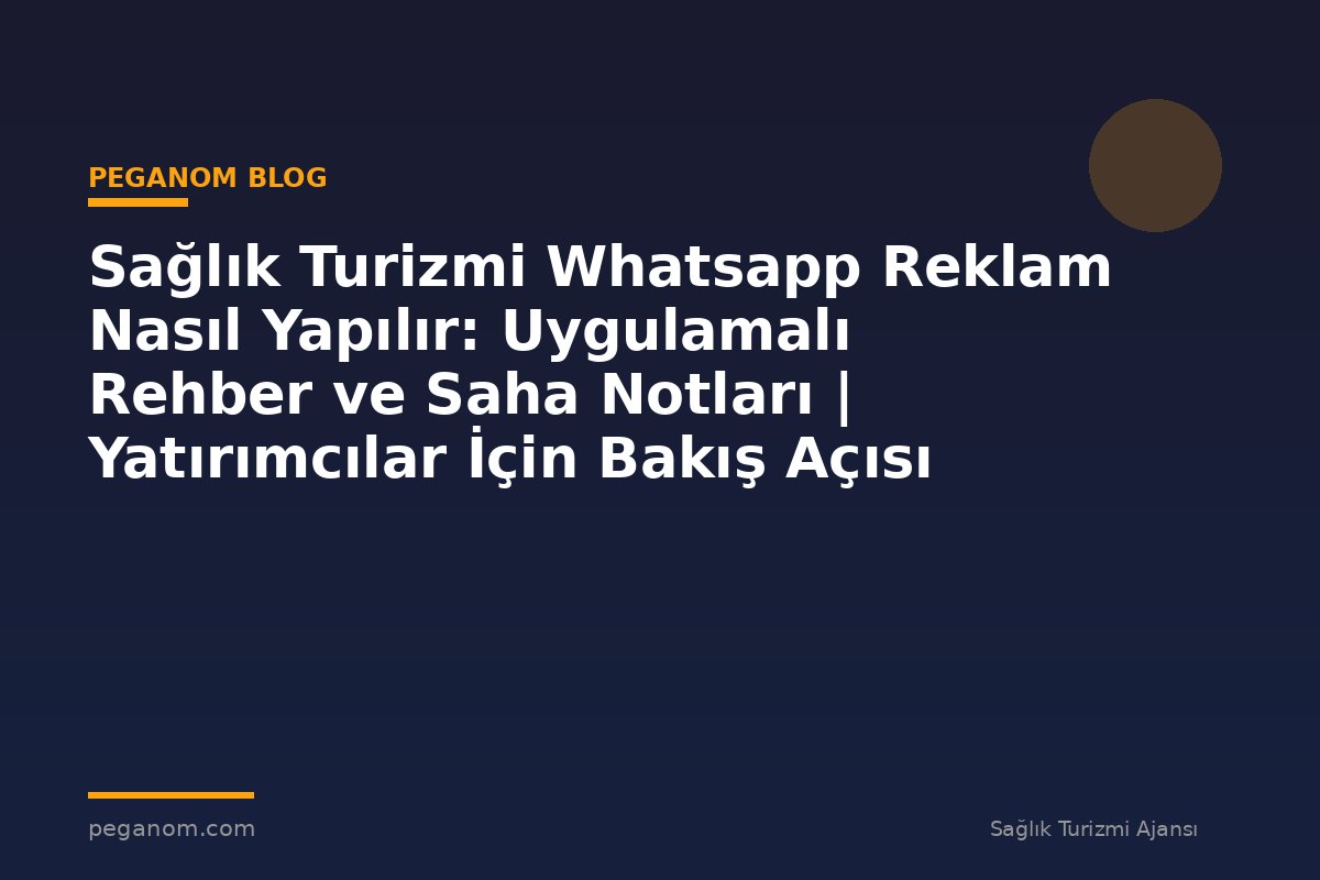 Sağlık Turizmi Whatsapp Reklam Nasıl Yapılır: Uygulamalı Rehber ve Saha Notları | Yatırımcılar İçin Bakış Açısı