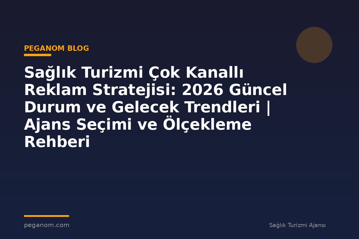 Sağlık Turizmi Çok Kanallı Reklam Stratejisi: 2026 Güncel Durum ve Gelecek Trendleri | Ajans Seçimi ve Ölçekleme Rehberi