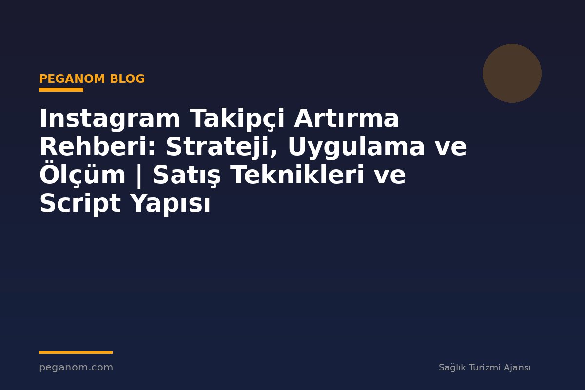 Instagram Takipçi Artırma Rehberi: Strateji, Uygulama ve Ölçüm | Satış Teknikleri ve Script Yapısı