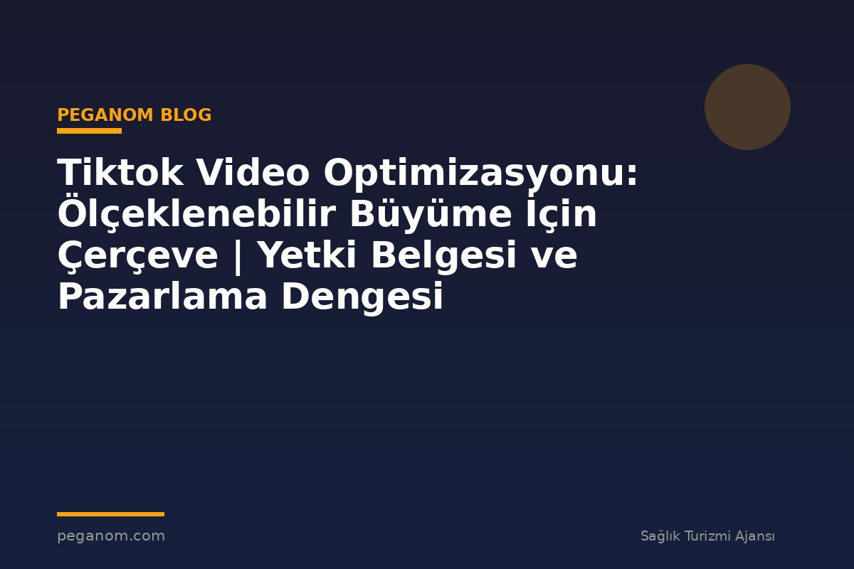 Tiktok Video Optimizasyonu: Ölçeklenebilir Büyüme İçin Çerçeve | Yetki Belgesi ve Pazarlama Dengesi