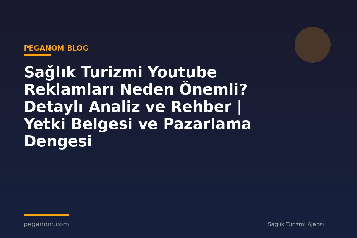 Sağlık Turizmi Youtube Reklamları Neden Önemli? Detaylı Analiz ve Rehber | Yetki Belgesi ve Pazarlama Dengesi