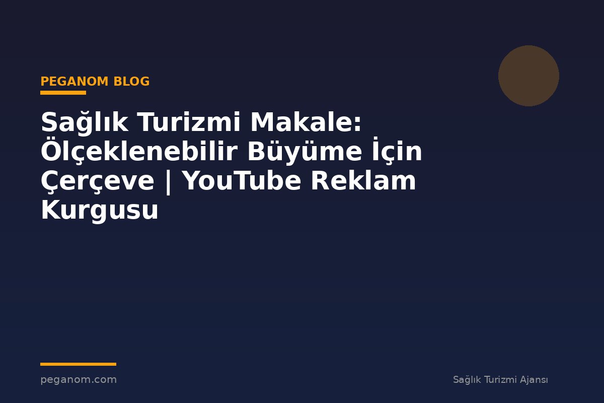 Sağlık Turizmi Makale: Ölçeklenebilir Büyüme İçin Çerçeve | YouTube Reklam Kurgusu