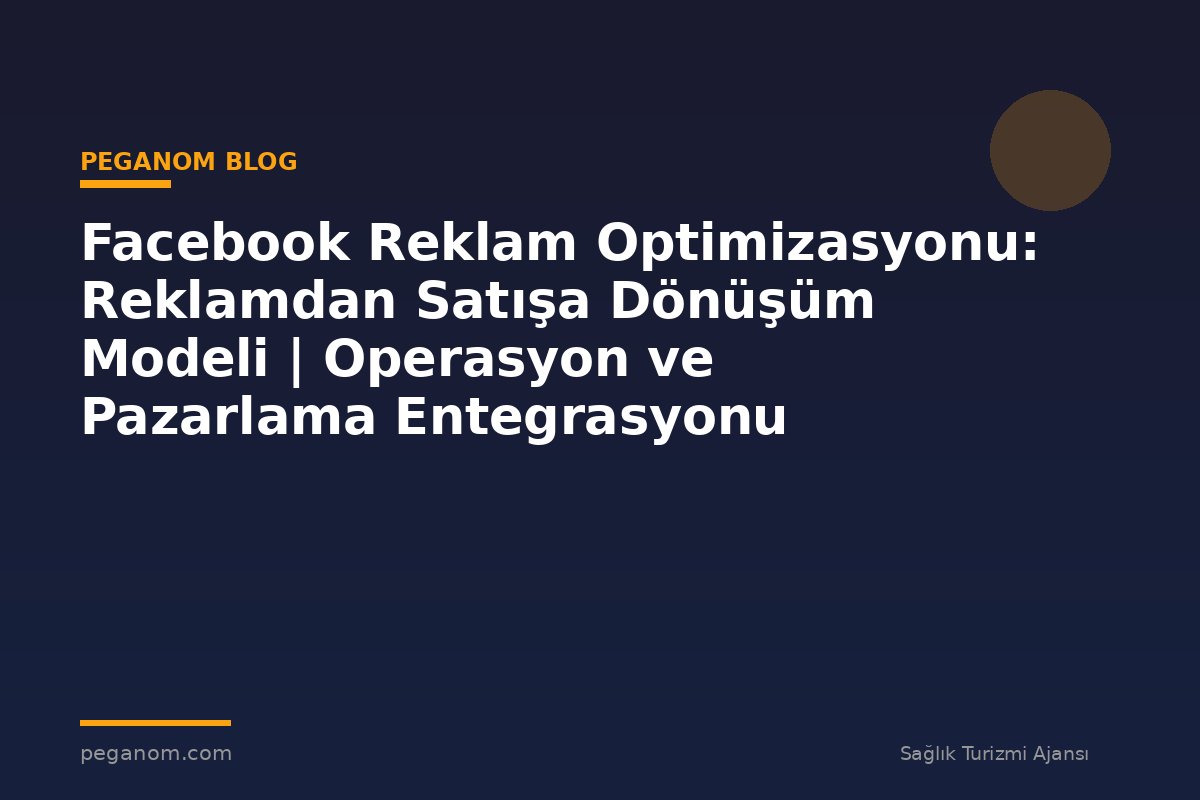 Facebook Reklam Optimizasyonu: Reklamdan Satışa Dönüşüm Modeli | Operasyon ve Pazarlama Entegrasyonu