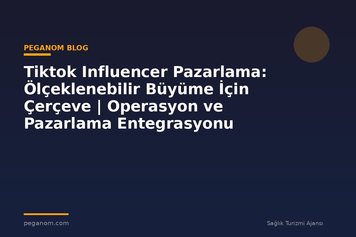 Tiktok Influencer Pazarlama: Ölçeklenebilir Büyüme İçin Çerçeve | Operasyon ve Pazarlama Entegrasyonu
