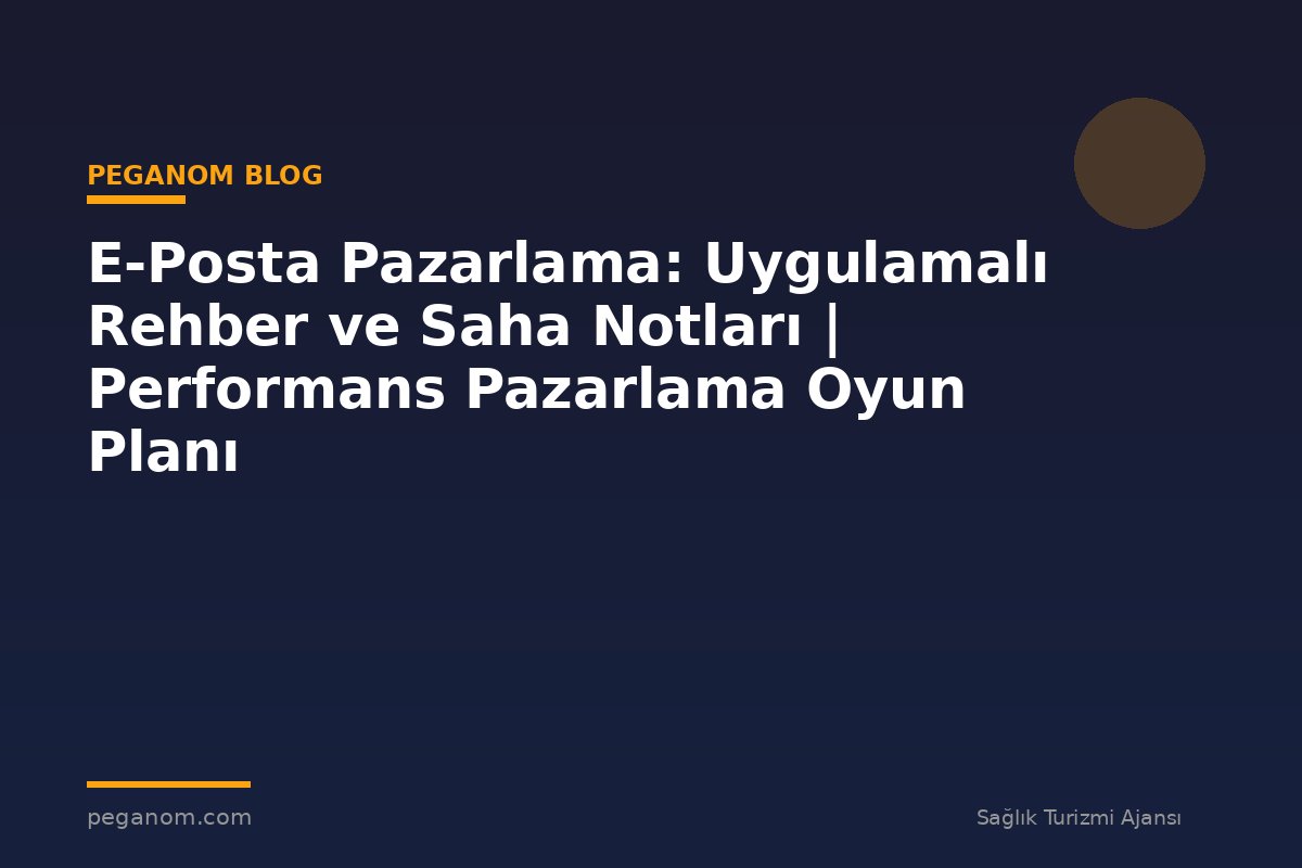 E-Posta Pazarlama: Uygulamalı Rehber ve Saha Notları | Performans Pazarlama Oyun Planı