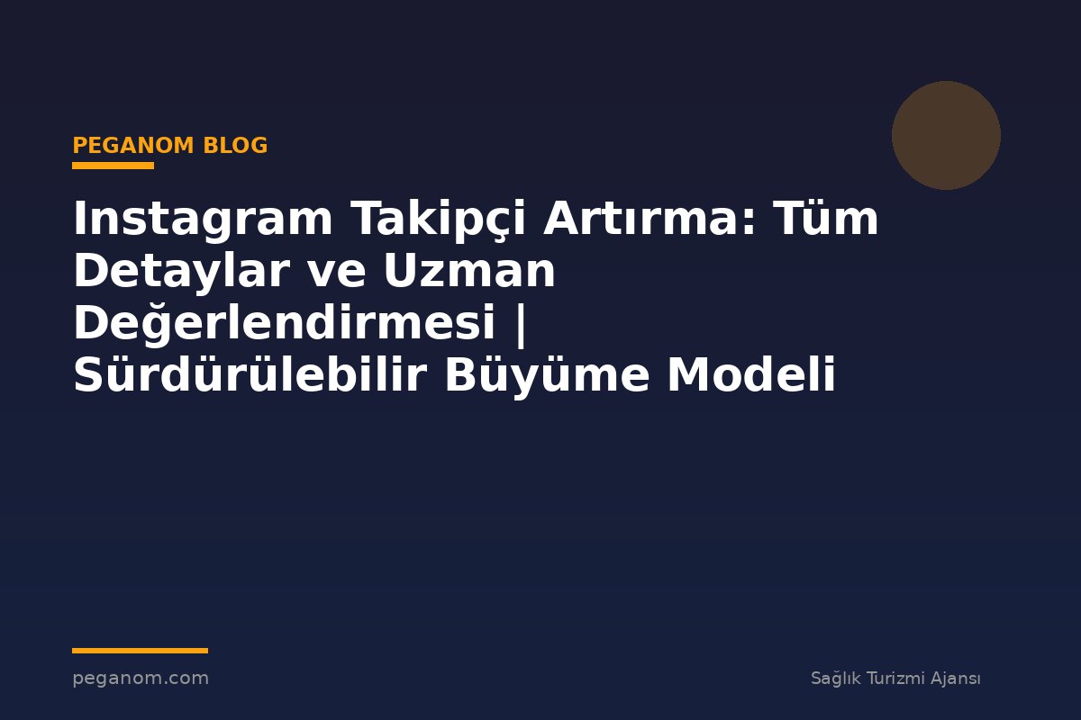 Instagram Takipçi Artırma: Tüm Detaylar ve Uzman Değerlendirmesi | Sürdürülebilir Büyüme Modeli