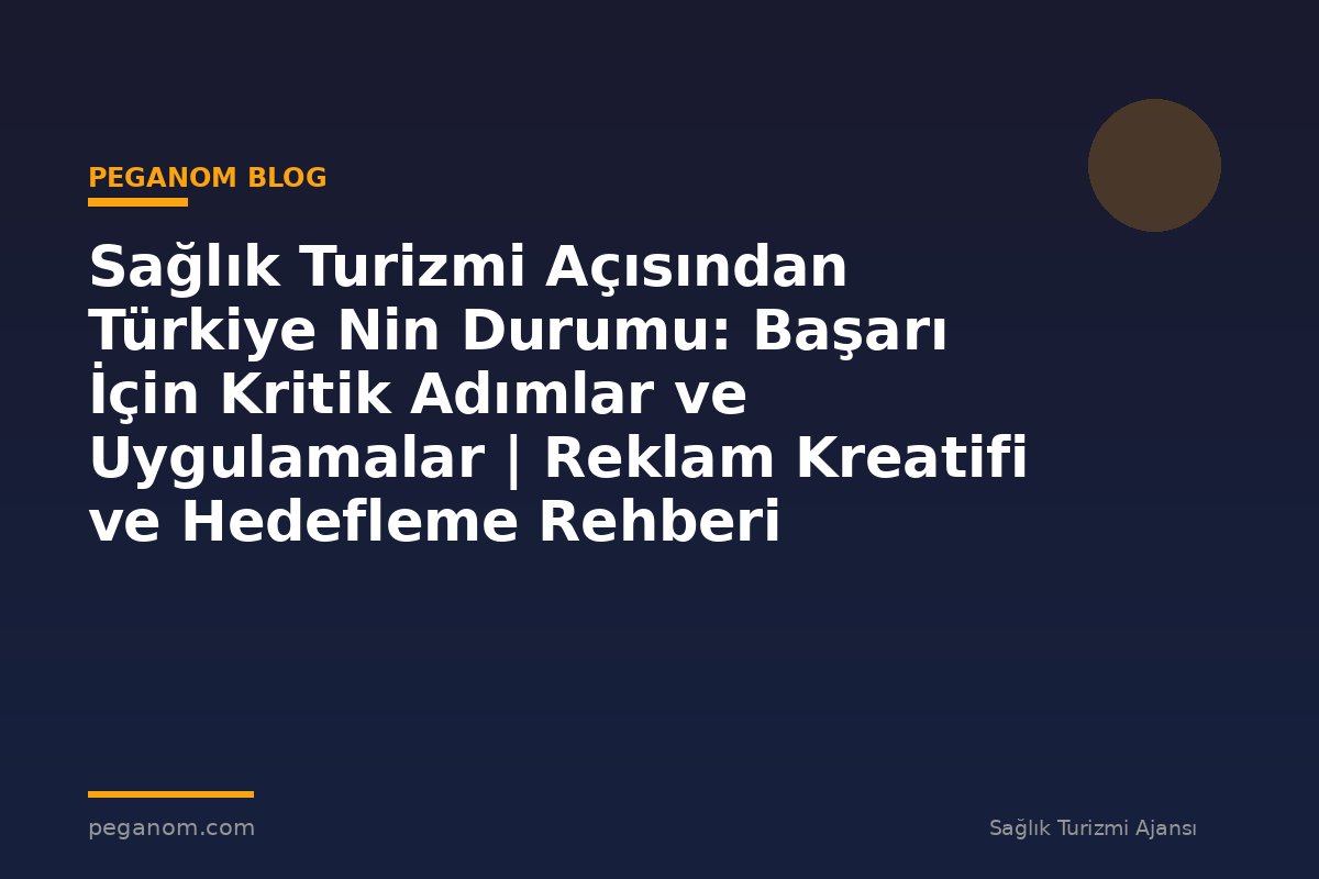 Sağlık Turizmi Açısından Türkiye Nin Durumu: Başarı İçin Kritik Adımlar ve Uygulamalar | Reklam Kreatifi ve Hedefleme Rehberi