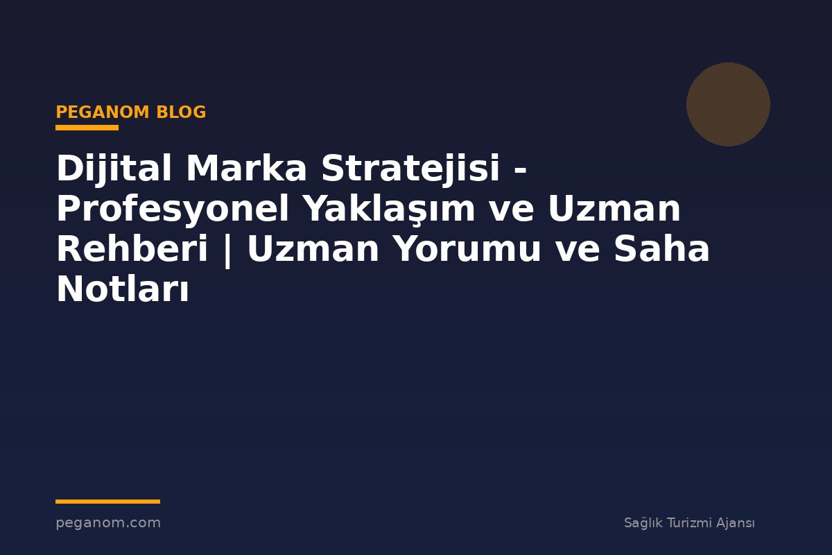 Dijital Marka Stratejisi - Profesyonel Yaklaşım ve Uzman Rehberi | Uzman Yorumu ve Saha Notları