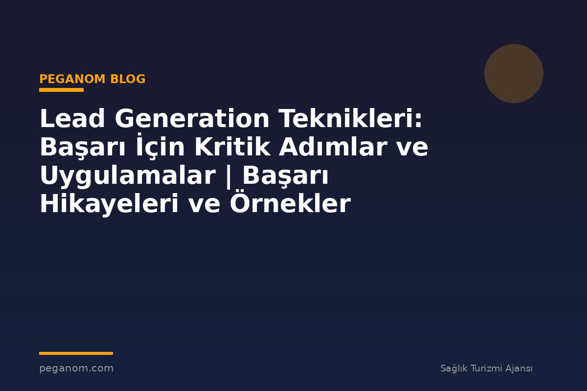Lead Generation Teknikleri: Başarı İçin Kritik Adımlar ve Uygulamalar | Başarı Hikayeleri ve Örnekler