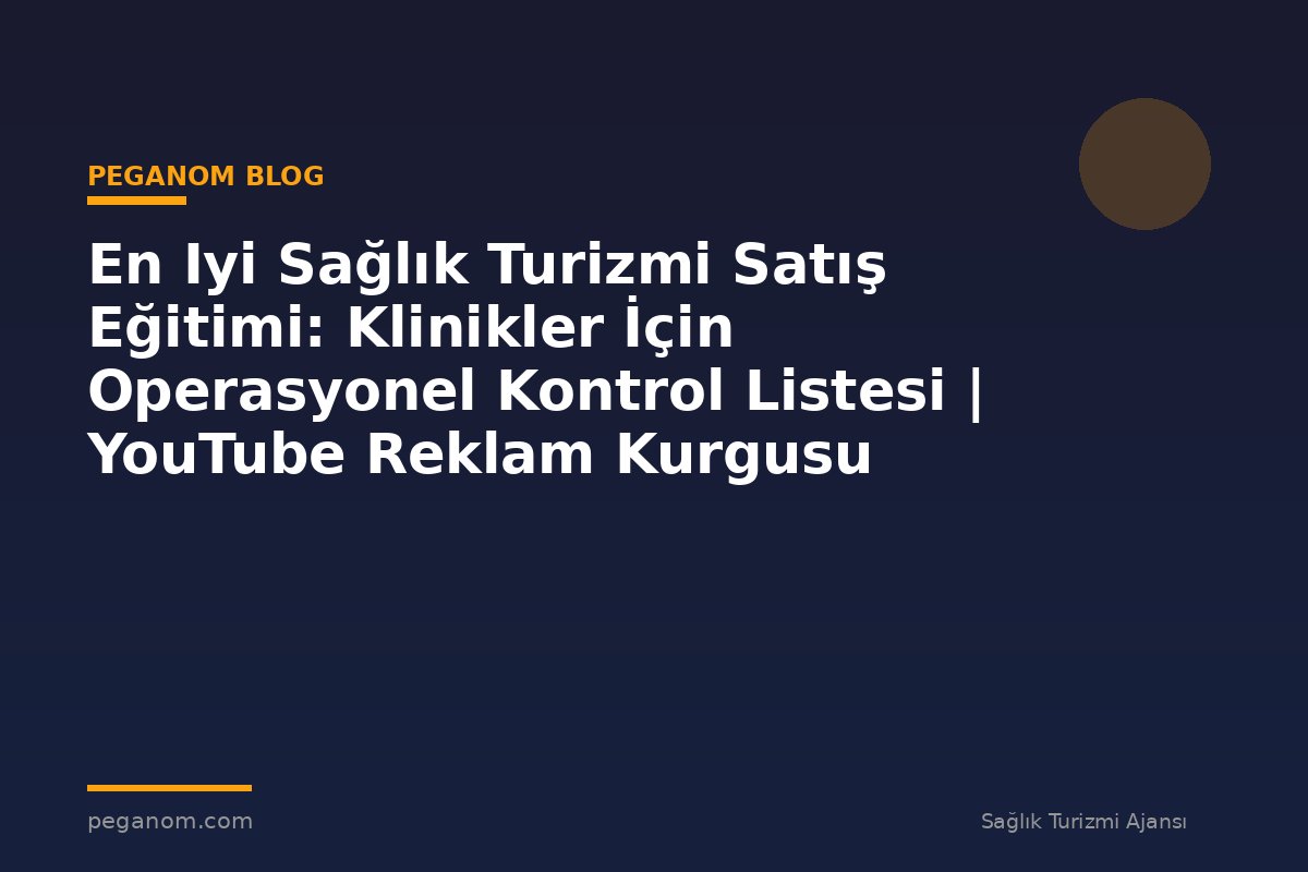 En Iyi Sağlık Turizmi Satış Eğitimi: Klinikler İçin Operasyonel Kontrol Listesi | YouTube Reklam Kurgusu