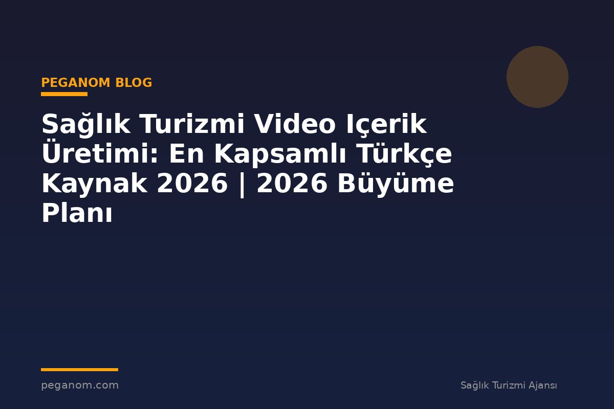 Sağlık Turizmi Video Içerik Üretimi: En Kapsamlı Türkçe Kaynak 2026 | 2026 Büyüme Planı