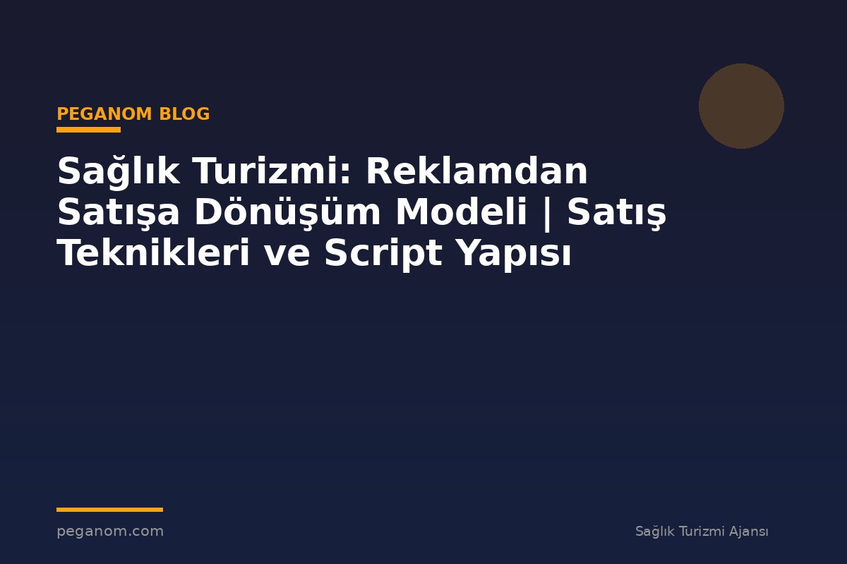 Sağlık Turizmi: Reklamdan Satışa Dönüşüm Modeli | Satış Teknikleri ve Script Yapısı