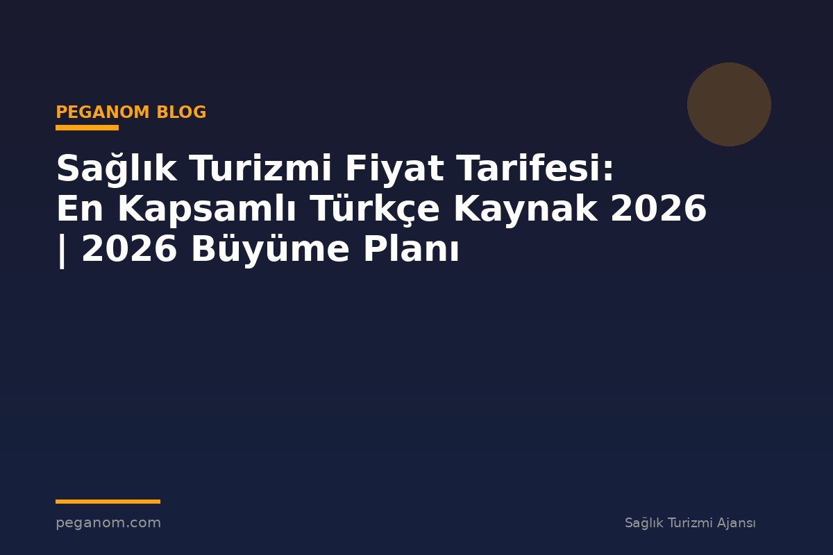 Sağlık Turizmi Fiyat Tarifesi: En Kapsamlı Türkçe Kaynak 2026 | 2026 Büyüme Planı