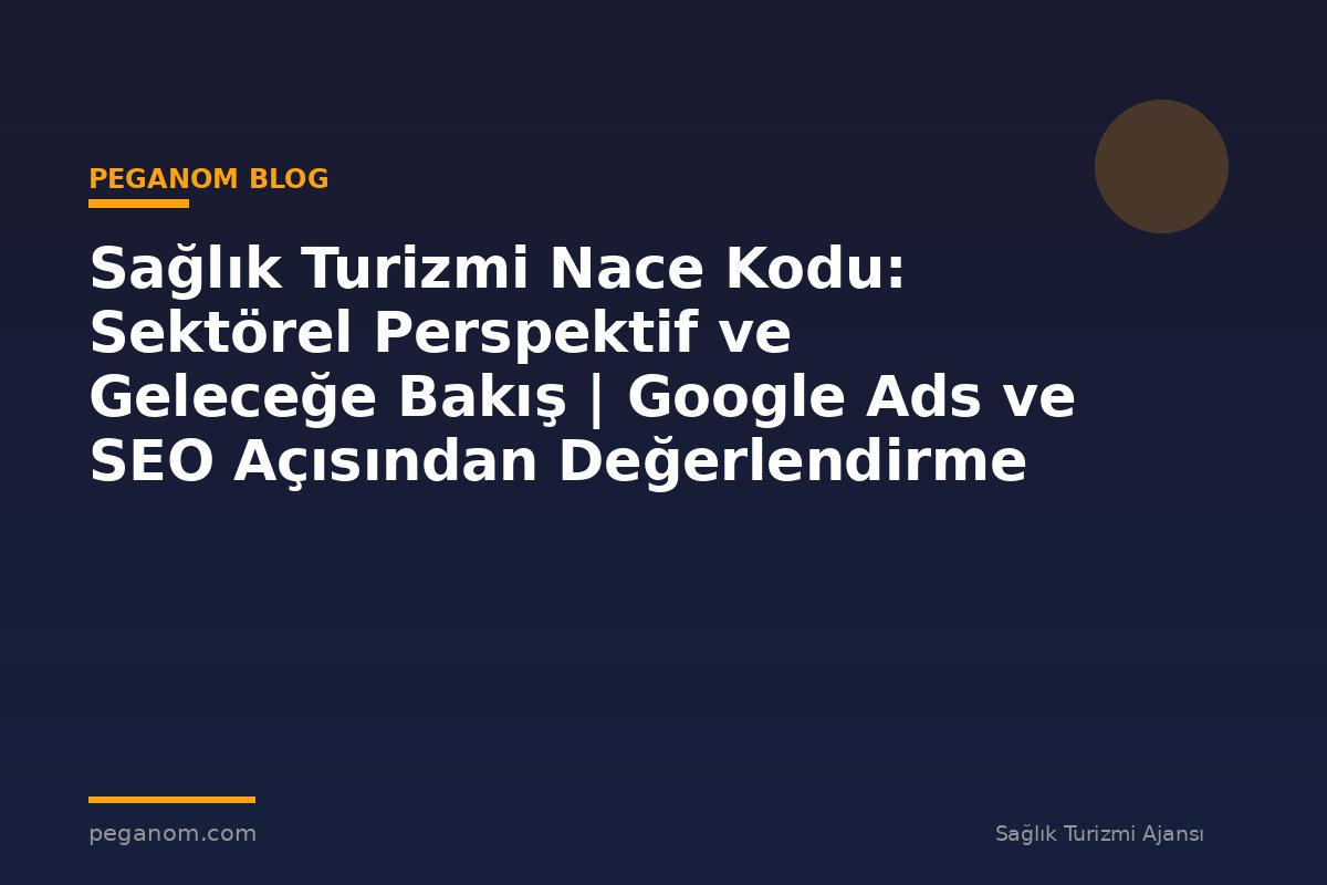 Sağlık Turizmi Nace Kodu: Sektörel Perspektif ve Geleceğe Bakış | Google Ads ve SEO Açısından Değerlendirme
