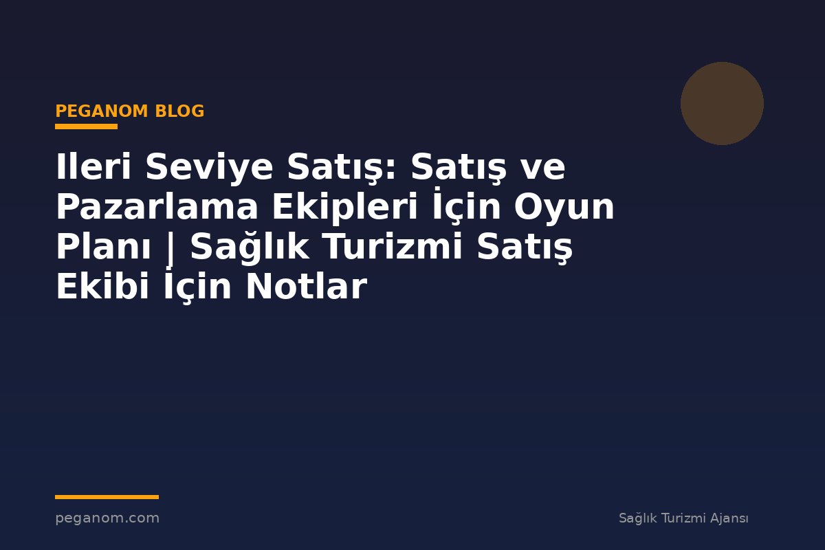 Ileri Seviye Satış: Satış ve Pazarlama Ekipleri İçin Oyun Planı | Sağlık Turizmi Satış Ekibi İçin Notlar