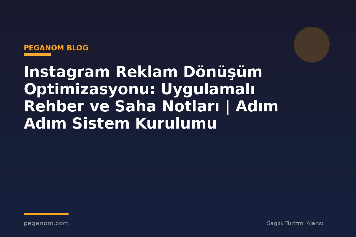 Instagram Reklam Dönüşüm Optimizasyonu: Uygulamalı Rehber ve Saha Notları | Adım Adım Sistem Kurulumu