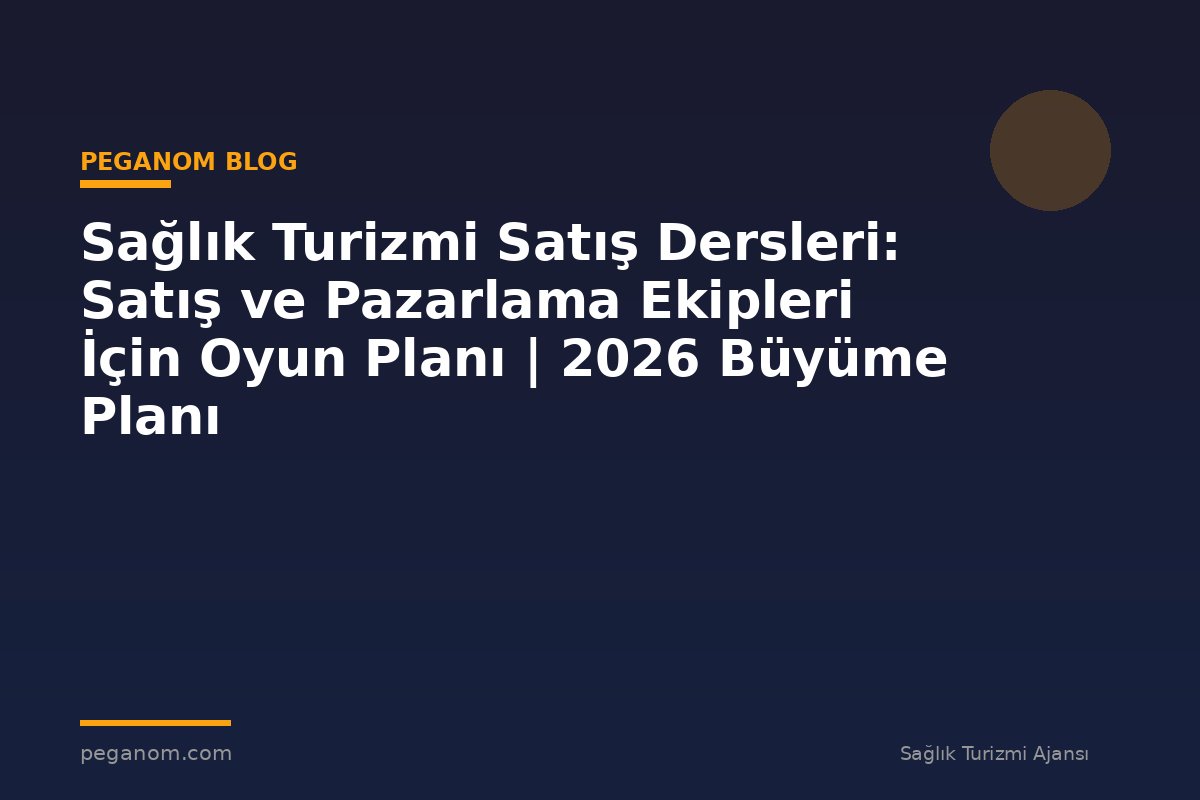 Sağlık Turizmi Satış Dersleri: Satış ve Pazarlama Ekipleri İçin Oyun Planı | 2026 Büyüme Planı