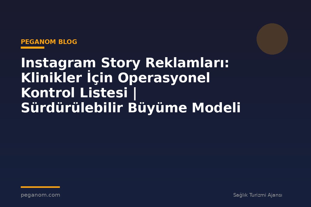 Instagram Story Reklamları: Klinikler İçin Operasyonel Kontrol Listesi | Sürdürülebilir Büyüme Modeli