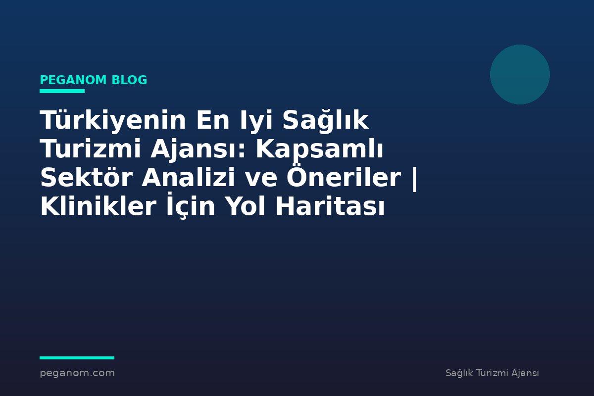 Türkiyenin En Iyi Sağlık Turizmi Ajansı: Kapsamlı Sektör Analizi ve Öneriler | Klinikler İçin Yol Haritası