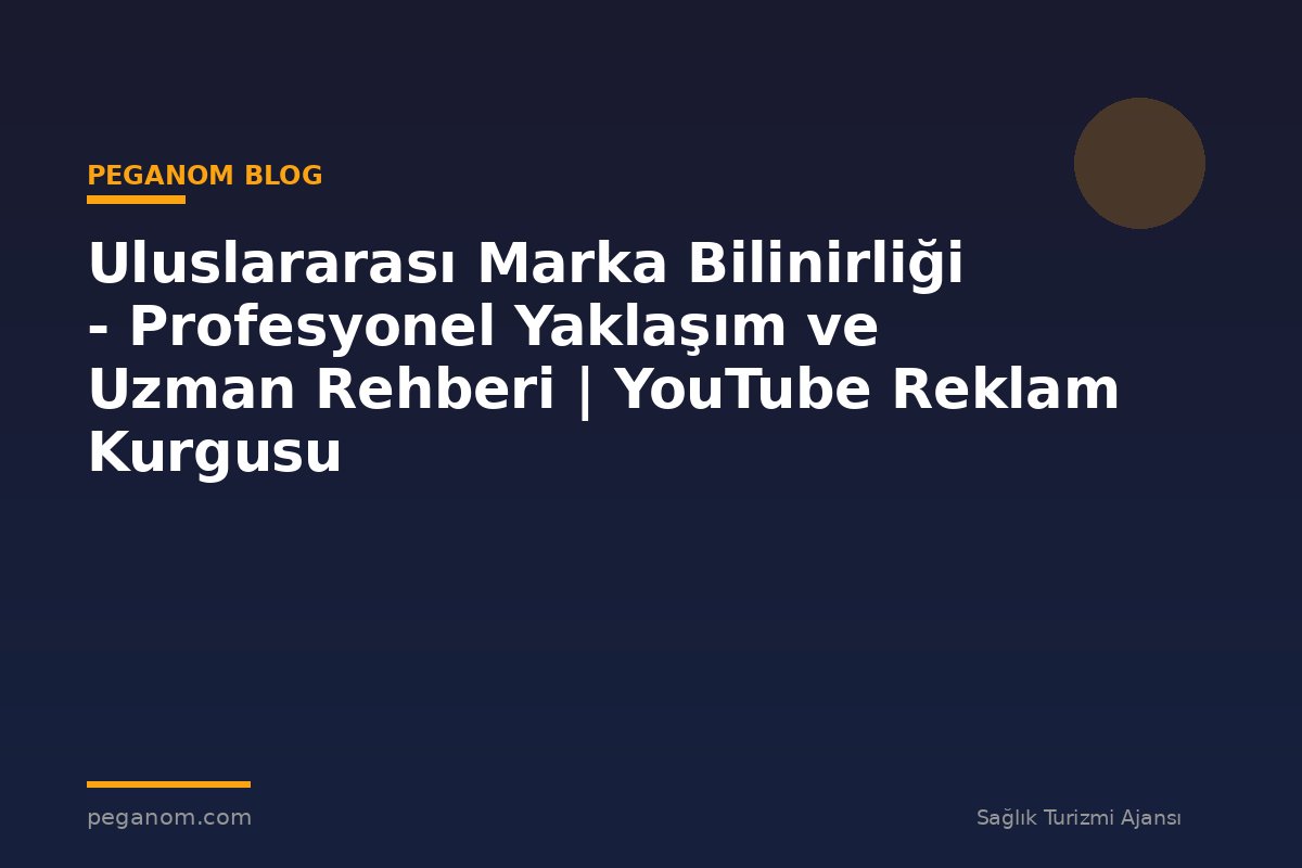 Uluslararası Marka Bilinirliği - Profesyonel Yaklaşım ve Uzman Rehberi | YouTube Reklam Kurgusu