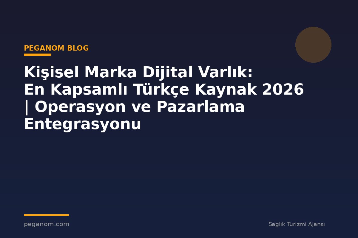 Kişisel Marka Dijital Varlık: En Kapsamlı Türkçe Kaynak 2026 | Operasyon ve Pazarlama Entegrasyonu