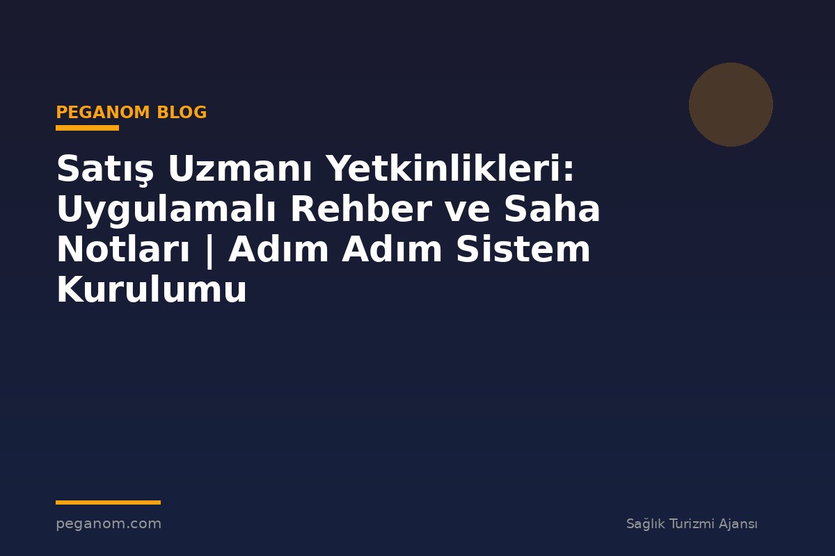 Satış Uzmanı Yetkinlikleri: Uygulamalı Rehber ve Saha Notları | Adım Adım Sistem Kurulumu