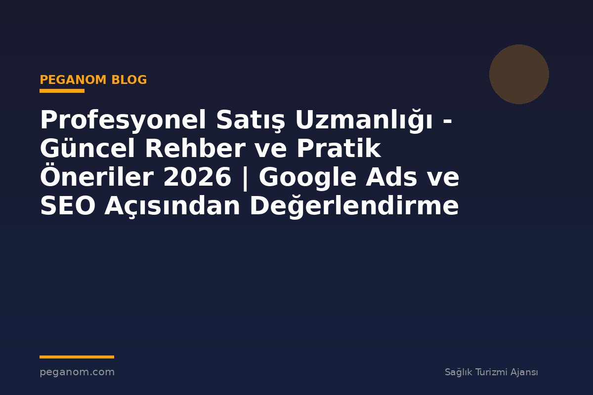 Profesyonel Satış Uzmanlığı - Güncel Rehber ve Pratik Öneriler 2026 | Google Ads ve SEO Açısından Değerlendirme