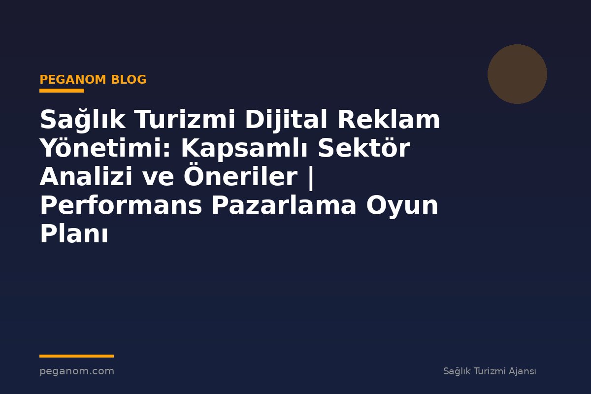 Sağlık Turizmi Dijital Reklam Yönetimi: Kapsamlı Sektör Analizi ve Öneriler | Performans Pazarlama Oyun Planı
