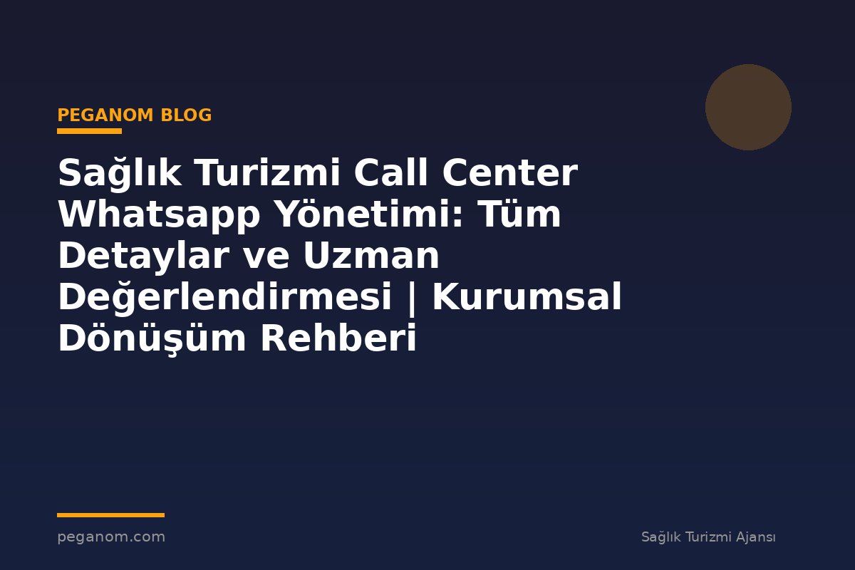 Sağlık Turizmi Call Center Whatsapp Yönetimi: Tüm Detaylar ve Uzman Değerlendirmesi | Kurumsal Dönüşüm Rehberi