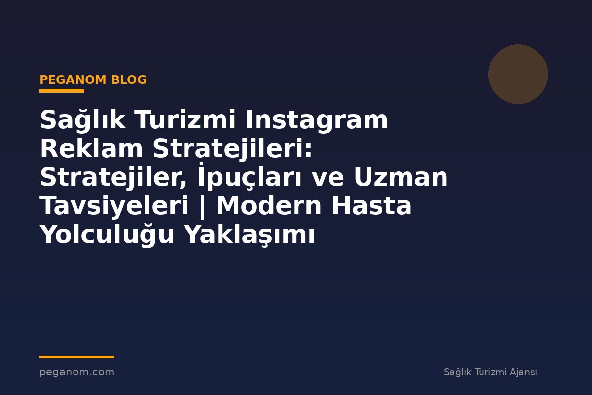 Sağlık Turizmi Instagram Reklam Stratejileri: Stratejiler, İpuçları ve Uzman Tavsiyeleri | Modern Hasta Yolculuğu Yaklaşımı