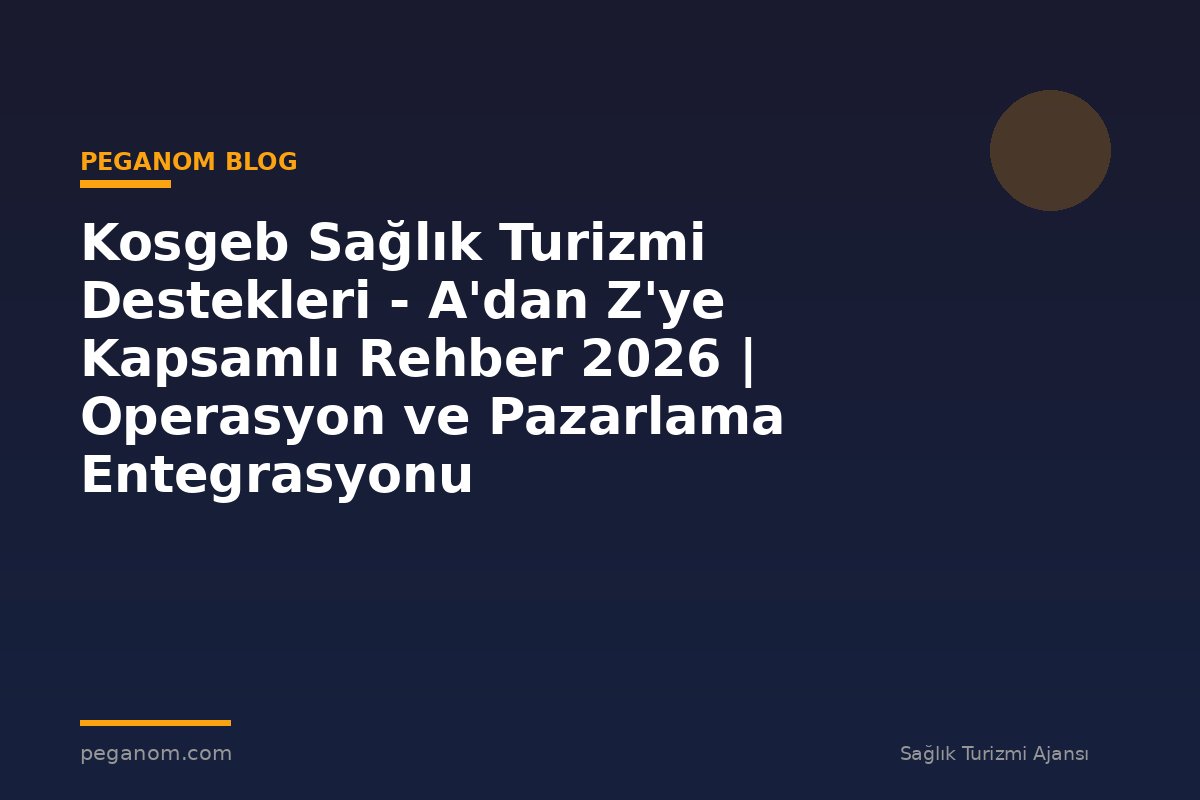Kosgeb Sağlık Turizmi Destekleri - A'dan Z'ye Kapsamlı Rehber 2026 | Operasyon ve Pazarlama Entegrasyonu