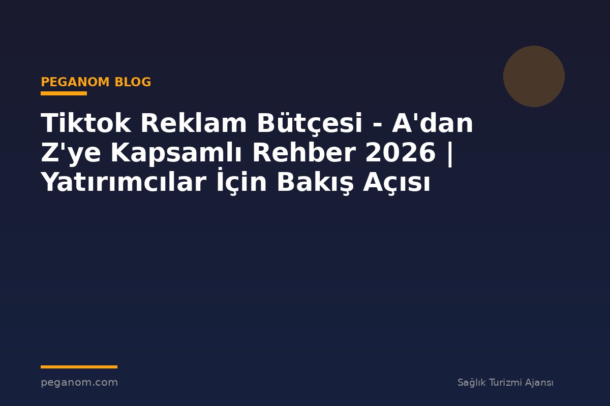 Tiktok Reklam Bütçesi - A'dan Z'ye Kapsamlı Rehber 2026 | Yatırımcılar İçin Bakış Açısı