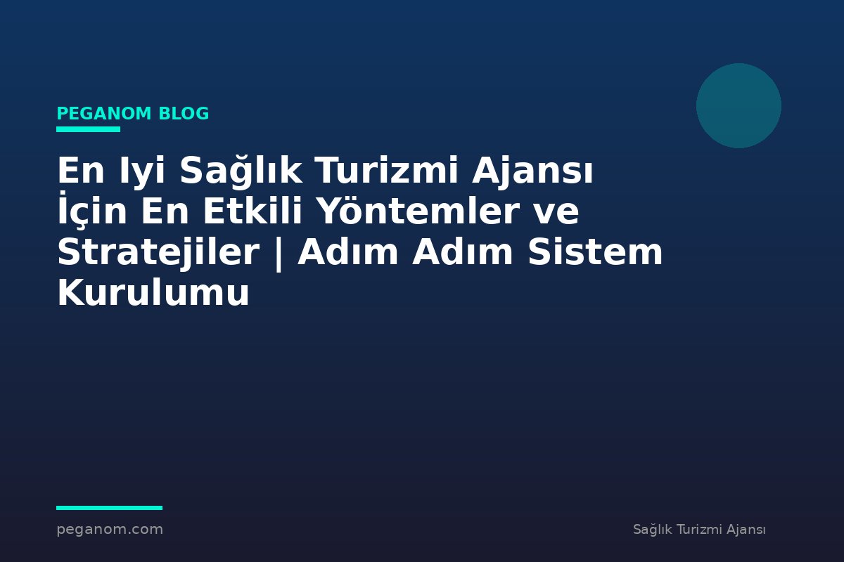 En Iyi Sağlık Turizmi Ajansı İçin En Etkili Yöntemler ve Stratejiler | Adım Adım Sistem Kurulumu