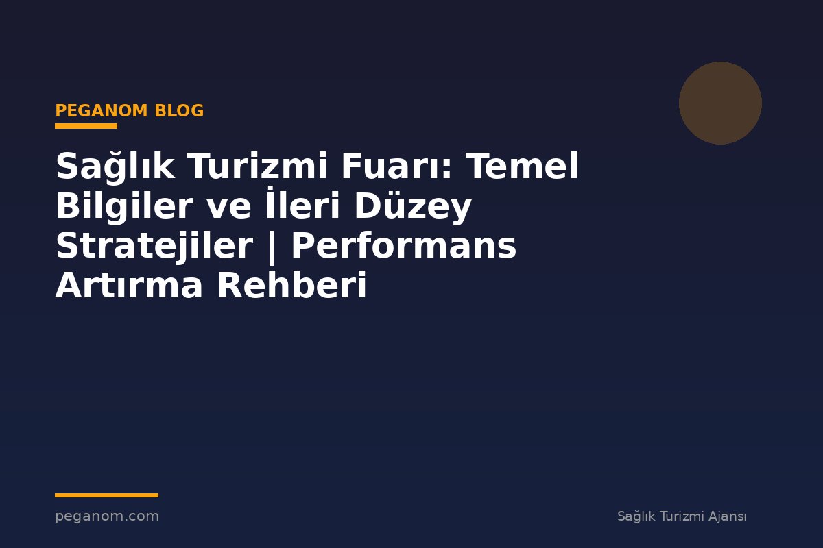 Sağlık Turizmi Fuarı: Temel Bilgiler ve İleri Düzey Stratejiler | Performans Artırma Rehberi