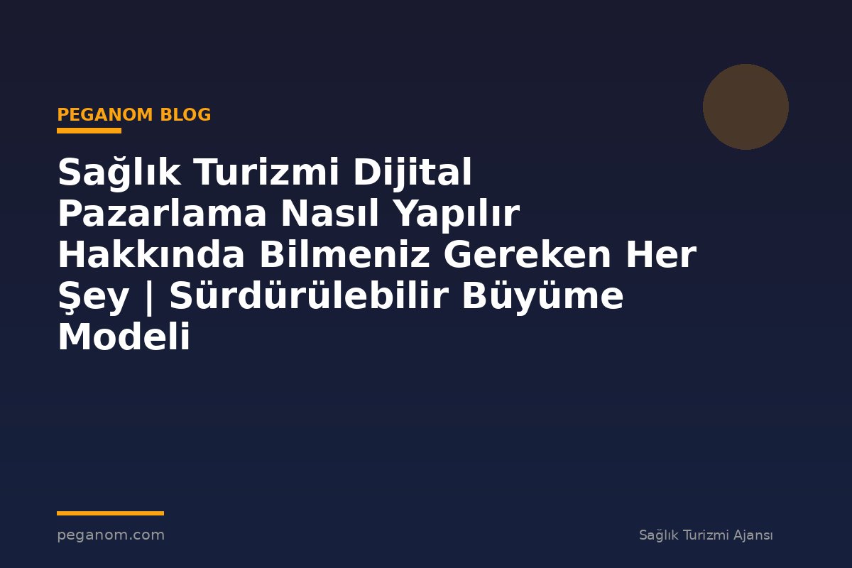 Sağlık Turizmi Dijital Pazarlama Nasıl Yapılır Hakkında Bilmeniz Gereken Her Şey | Sürdürülebilir Büyüme Modeli