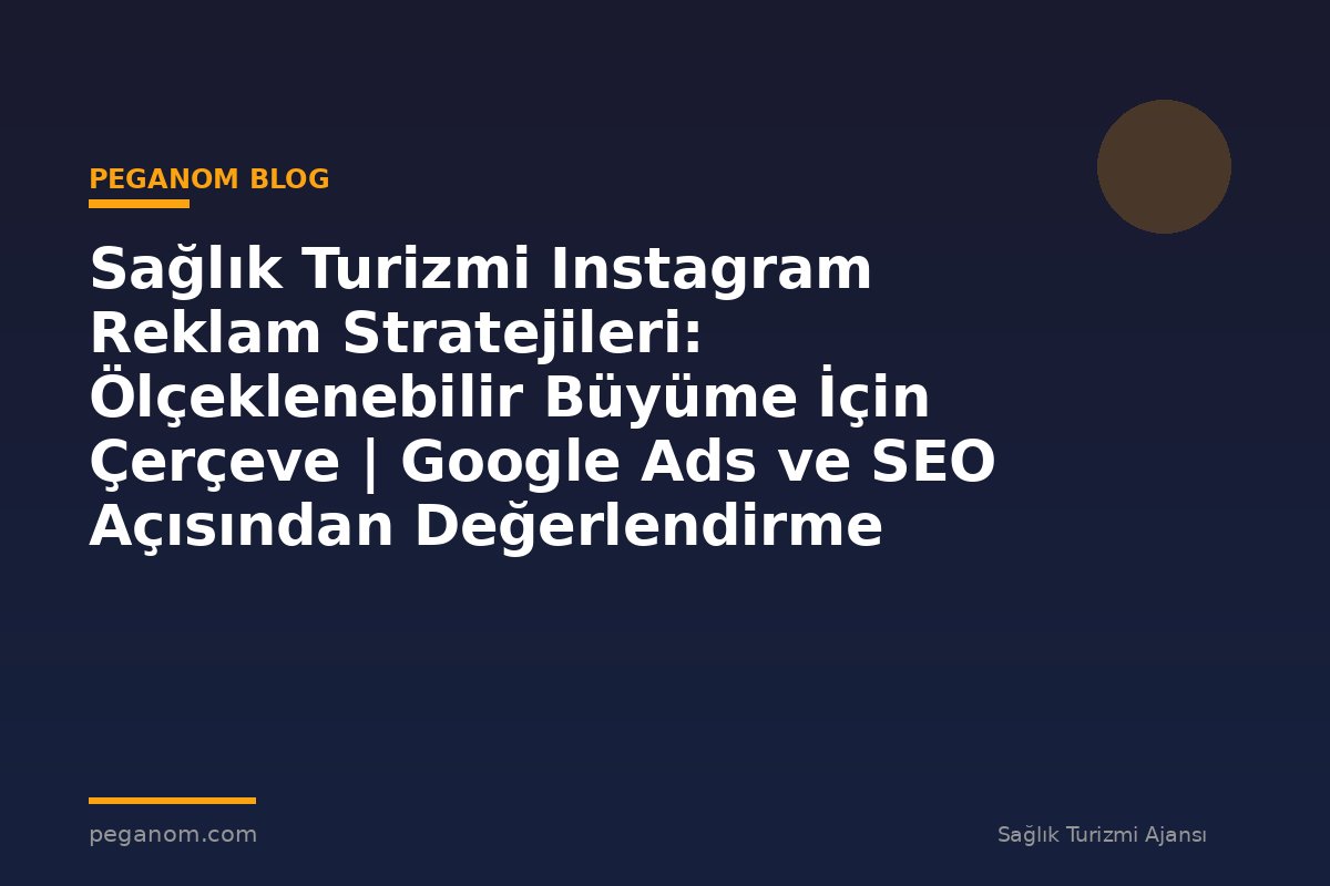 Sağlık Turizmi Instagram Reklam Stratejileri: Ölçeklenebilir Büyüme İçin Çerçeve | Google Ads ve SEO Açısından Değerlendirme