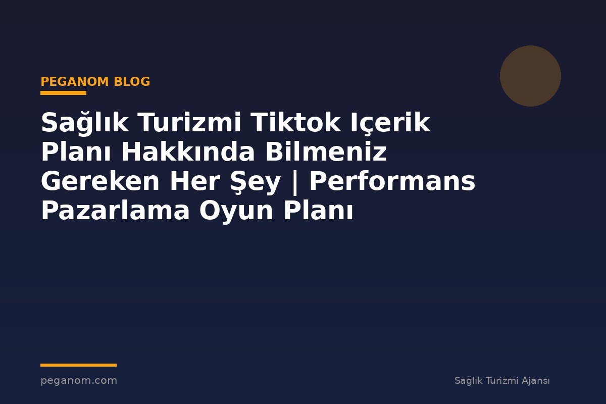 Sağlık Turizmi Tiktok Içerik Planı Hakkında Bilmeniz Gereken Her Şey | Performans Pazarlama Oyun Planı