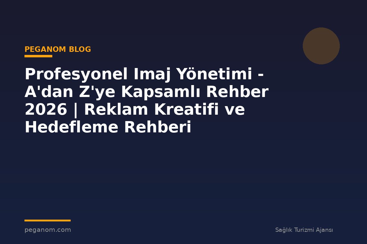Profesyonel Imaj Yönetimi - A'dan Z'ye Kapsamlı Rehber 2026 | Reklam Kreatifi ve Hedefleme Rehberi