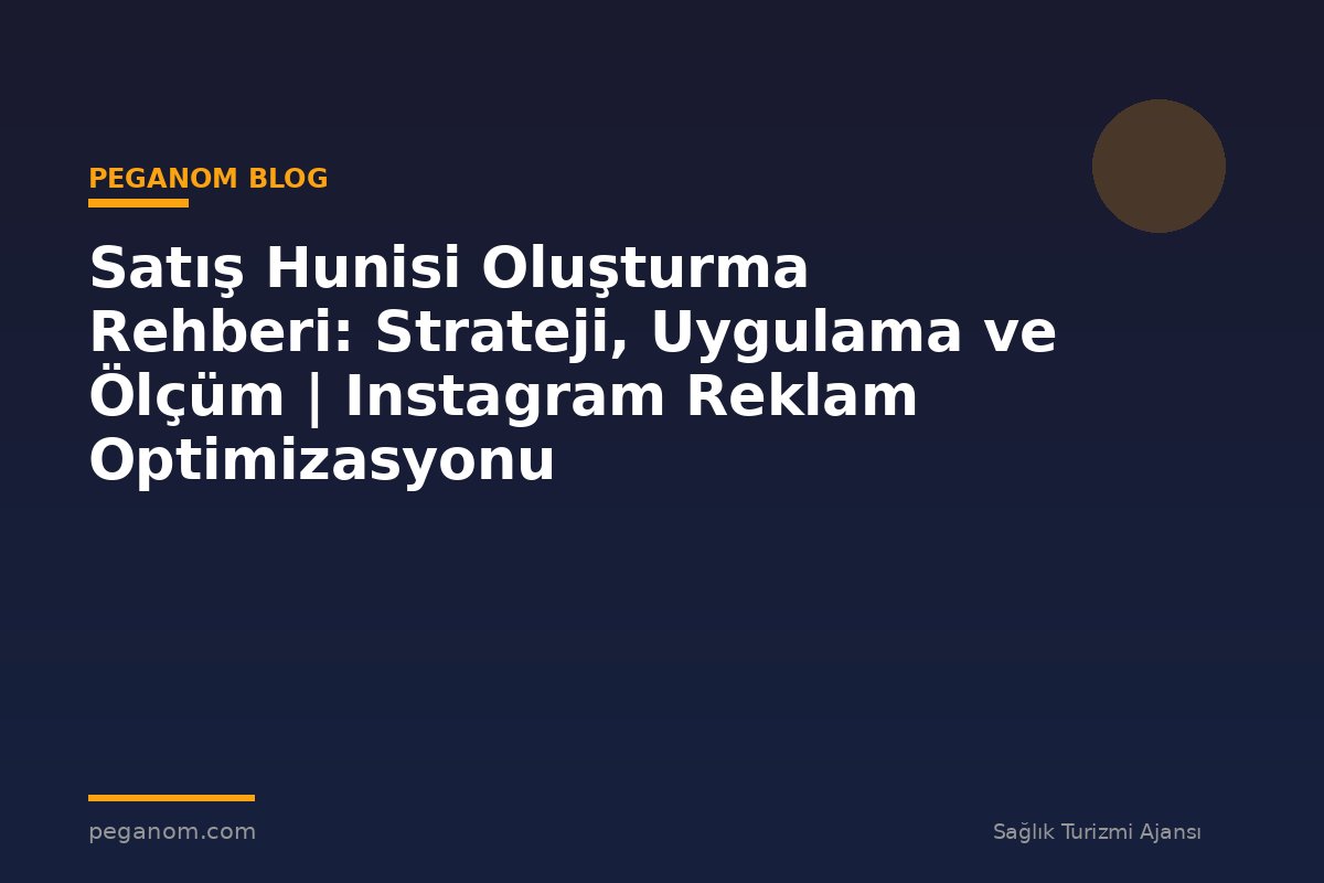 Satış Hunisi Oluşturma Rehberi: Strateji, Uygulama ve Ölçüm | Instagram Reklam Optimizasyonu