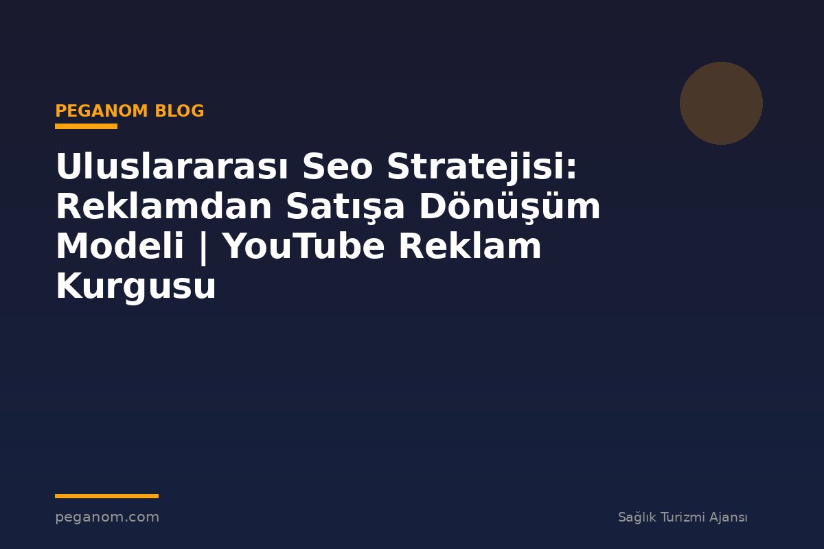 Uluslararası Seo Stratejisi: Reklamdan Satışa Dönüşüm Modeli | YouTube Reklam Kurgusu