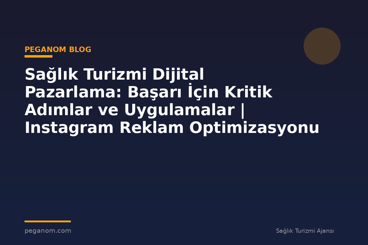 Sağlık Turizmi Dijital Pazarlama: Başarı İçin Kritik Adımlar ve Uygulamalar | Instagram Reklam Optimizasyonu