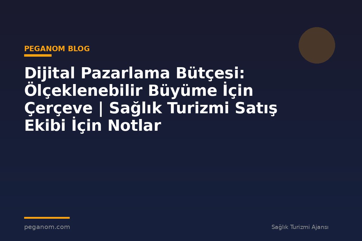 Dijital Pazarlama Bütçesi: Ölçeklenebilir Büyüme İçin Çerçeve | Sağlık Turizmi Satış Ekibi İçin Notlar