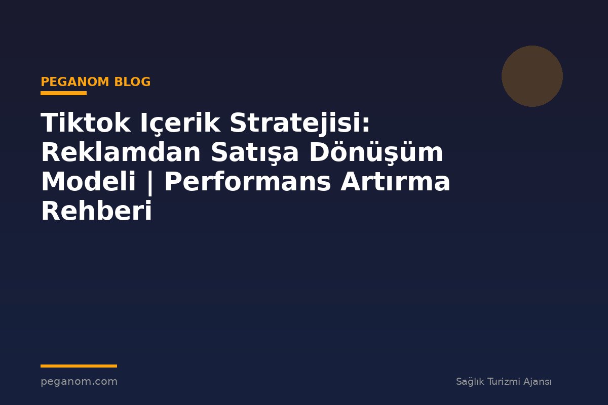Tiktok Içerik Stratejisi: Reklamdan Satışa Dönüşüm Modeli | Performans Artırma Rehberi