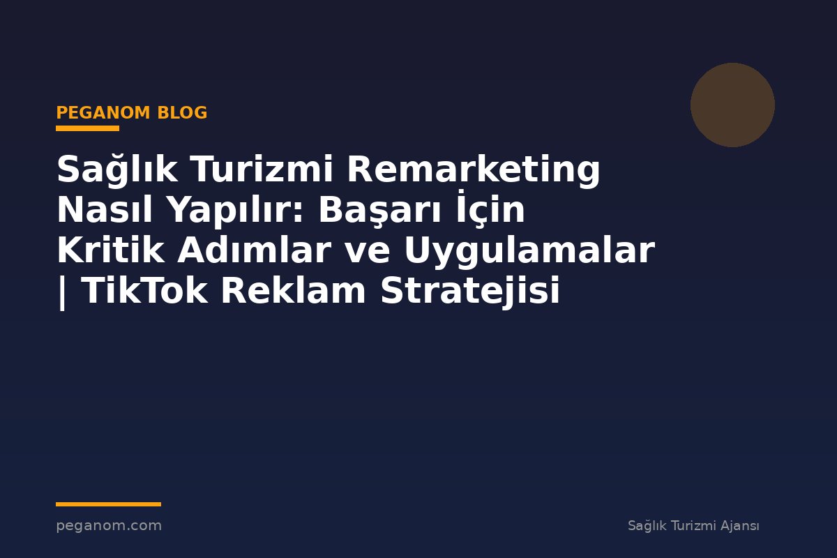 Sağlık Turizmi Remarketing Nasıl Yapılır: Başarı İçin Kritik Adımlar ve Uygulamalar | TikTok Reklam Stratejisi