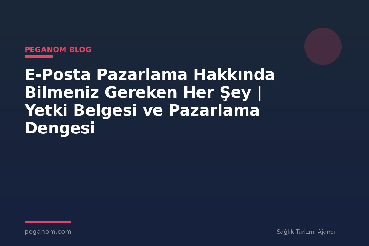 E-Posta Pazarlama Hakkında Bilmeniz Gereken Her Şey | Yetki Belgesi ve Pazarlama Dengesi