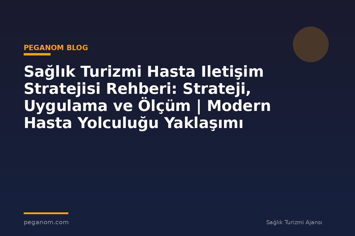 Sağlık Turizmi Hasta Iletişim Stratejisi Rehberi: Strateji, Uygulama ve Ölçüm | Modern Hasta Yolculuğu Yaklaşımı