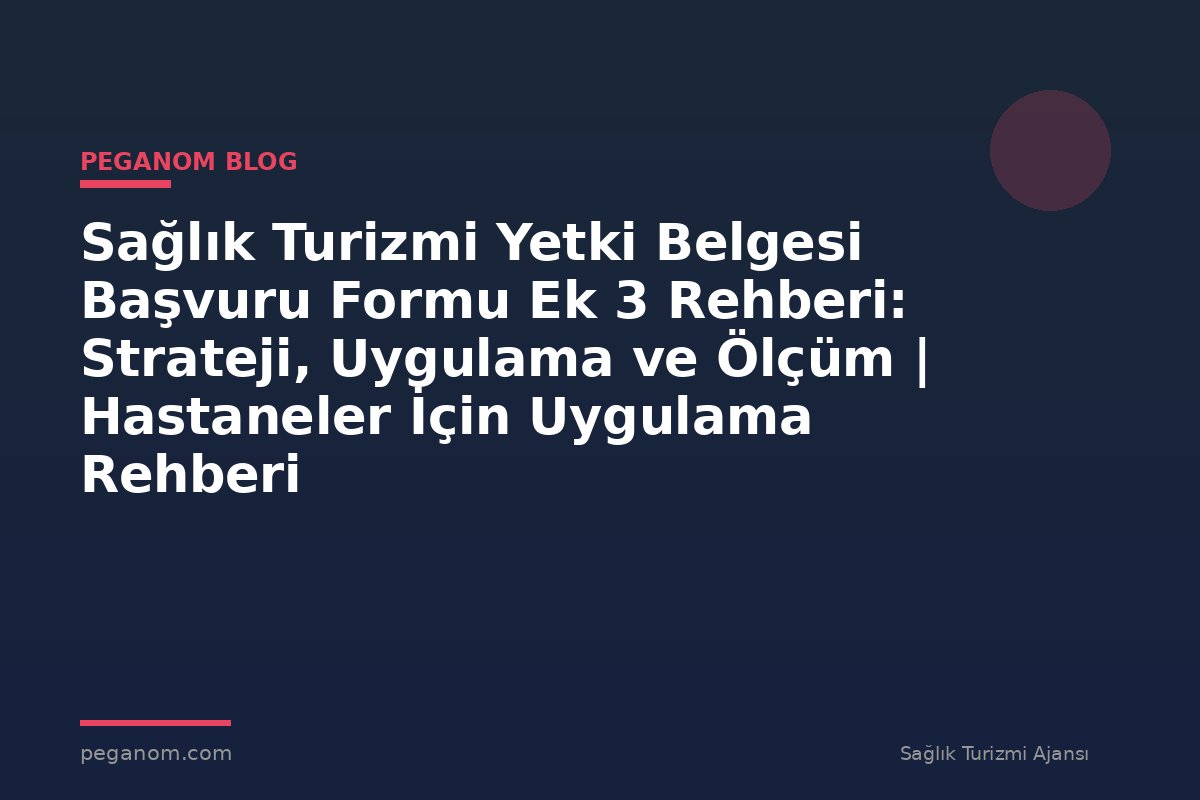 Sağlık Turizmi Yetki Belgesi Başvuru Formu Ek 3 Rehberi: Strateji, Uygulama ve Ölçüm | Hastaneler İçin Uygulama Rehberi