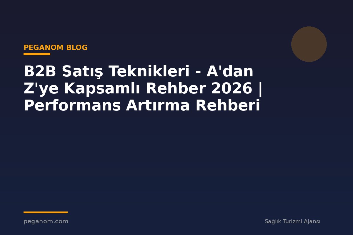 B2B Satış Teknikleri - A'dan Z'ye Kapsamlı Rehber 2026 | Performans Artırma Rehberi
