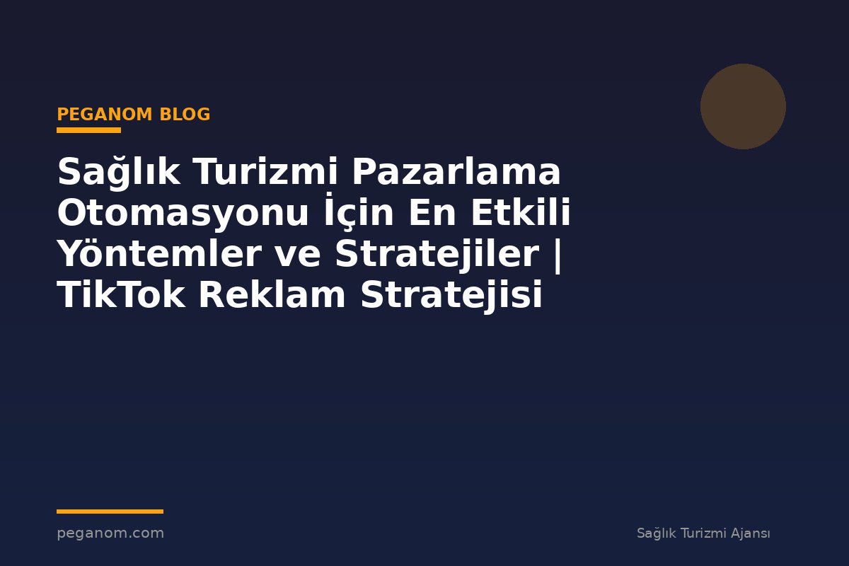 Sağlık Turizmi Pazarlama Otomasyonu İçin En Etkili Yöntemler ve Stratejiler | TikTok Reklam Stratejisi